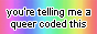 A small rectangular button that reads you're telling me a queer coded this. The background is a pastel rainbow.